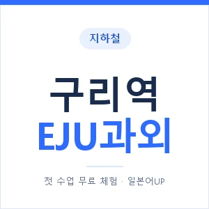 지하철 구리역 EJU과외 - 추천 안내 이미지 — 일본어UP 1:1 맞춤 수업, 첫 수업 무료 체험
