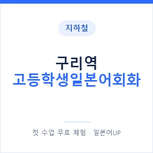 지하철 구리역 고등학생일본어회화 - 추천 안내 이미지 — 일본어UP 1:1 맞춤 수업, 첫 수업 무료 체험