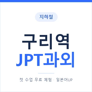 지하철 구리역 JPT과외 - 추천 안내 이미지 — 일본어UP 1:1 맞춤 수업, 첫 수업 무료 체험