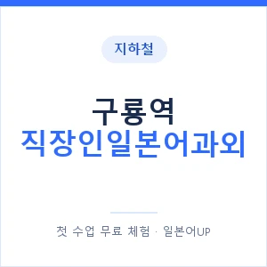 지하철 구룡역 직장인일본어과외 - 비즈니스 안내 이미지 — 일본어UP 1:1 맞춤 수업, 첫 수업 무료 체험