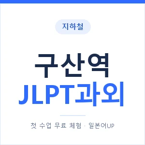 지하철 구산역 JLPT과외 - N2 추천 안내 이미지 — 일본어UP 1:1 맞춤 수업, 첫 수업 무료 체험