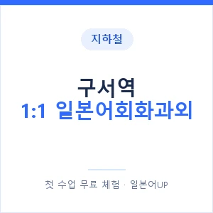지하철 구서역 1:1 일본어회화과외 - 왕초보부터 안내 이미지 — 일본어UP 1:1 맞춤 수업, 첫 수업 무료 체험