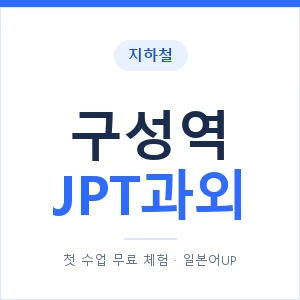지하철 구성역 JPT과외 - 추천 안내 이미지 — 일본어UP 1:1 맞춤 수업, 첫 수업 무료 체험
