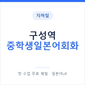 지하철 구성역 중학생일본어회화 - 추천 안내 이미지 — 일본어UP 1:1 맞춤 수업, 첫 수업 무료 체험