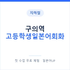 지하철 구의역 고등학생일본어회화 - 추천 안내 이미지 — 일본어UP 1:1 맞춤 수업, 첫 수업 무료 체험