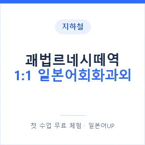 지하철 괘법르네시떼역 1:1 일본어회화과외 - 왕초보부터 안내 이미지 — 일본어UP 1:1 맞춤 수업, 첫 수업 무료 체험