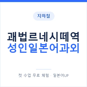 지하철 괘법르네시떼역 성인일본어과외 - 일본어회화 추천 안내 이미지 — 일본어UP 1:1 맞춤 수업, 첫 수업 무료 체험
