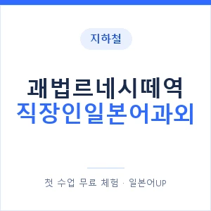 지하철 괘법르네시떼역 직장인일본어과외 - 비즈니스 안내 이미지 — 일본어UP 1:1 맞춤 수업, 첫 수업 무료 체험