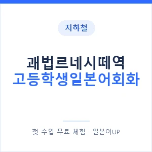 지하철 괘법르네시떼역 고등학생일본어회화 - 추천 안내 이미지 — 일본어UP 1:1 맞춤 수업, 첫 수업 무료 체험
