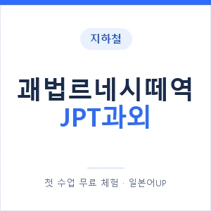 지하철 괘법르네시떼역 JPT과외 - 추천 안내 이미지 — 일본어UP 1:1 맞춤 수업, 첫 수업 무료 체험