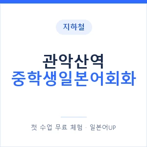 지하철 관악산역 중학생일본어회화 - 추천 안내 이미지 — 일본어UP 1:1 맞춤 수업, 첫 수업 무료 체험