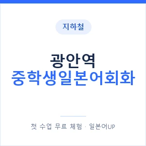 지하철 광안역 중학생일본어회화 - 추천 안내 이미지 — 일본어UP 1:1 맞춤 수업, 첫 수업 무료 체험