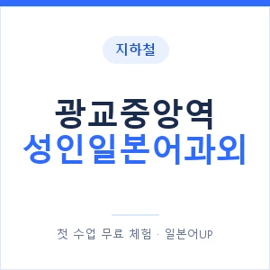 지하철 광교중앙역 성인일본어과외 - 일본어회화 추천 안내 이미지 — 일본어UP 1:1 맞춤 수업, 첫 수업 무료 체험