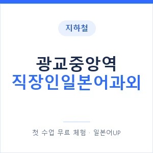 지하철 광교중앙역 직장인일본어과외 - 비즈니스 안내 이미지 — 일본어UP 1:1 맞춤 수업, 첫 수업 무료 체험