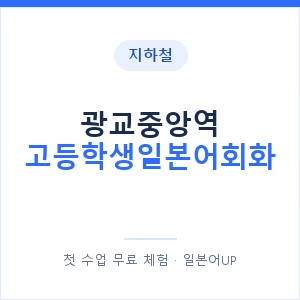 지하철 광교중앙역 고등학생일본어회화 - 추천 안내 이미지 — 일본어UP 1:1 맞춤 수업, 첫 수업 무료 체험