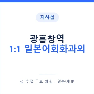 지하철 광흥창역 1:1 일본어회화과외 - 왕초보부터 안내 이미지 — 일본어UP 1:1 맞춤 수업, 첫 수업 무료 체험