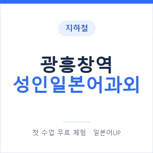 지하철 광흥창역 성인일본어과외 - 일본어회화 추천 안내 이미지 — 일본어UP 1:1 맞춤 수업, 첫 수업 무료 체험
