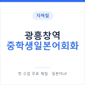 지하철 광흥창역 중학생일본어회화 - 추천 안내 이미지 — 일본어UP 1:1 맞춤 수업, 첫 수업 무료 체험