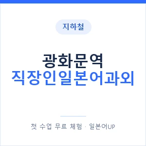 지하철 광화문역 직장인일본어과외 - 비즈니스 안내 이미지 — 일본어UP 1:1 맞춤 수업, 첫 수업 무료 체험