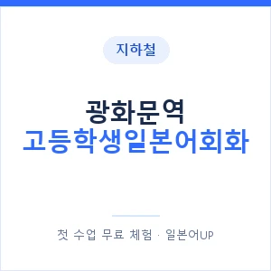 지하철 광화문역 고등학생일본어회화 - 추천 안내 이미지 — 일본어UP 1:1 맞춤 수업, 첫 수업 무료 체험