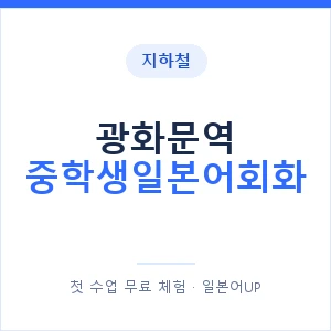 지하철 광화문역 중학생일본어회화 - 추천 안내 이미지 — 일본어UP 1:1 맞춤 수업, 첫 수업 무료 체험
