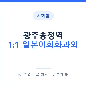 지하철 광주송정역 1:1 일본어회화과외 - 왕초보부터 안내 이미지 — 일본어UP 1:1 맞춤 수업, 첫 수업 무료 체험