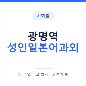 지하철 광명역 성인일본어과외 - 일본어회화 추천 안내 이미지 — 일본어UP 1:1 맞춤 수업, 첫 수업 무료 체험