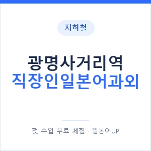 지하철 광명사거리역 직장인일본어과외 - 비즈니스 안내 이미지 — 일본어UP 1:1 맞춤 수업, 첫 수업 무료 체험