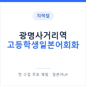 지하철 광명사거리역 고등학생일본어회화 - 추천 안내 이미지 — 일본어UP 1:1 맞춤 수업, 첫 수업 무료 체험