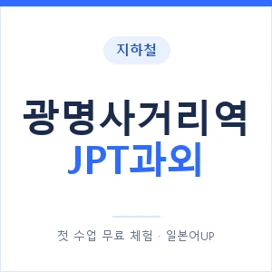 지하철 광명사거리역 JPT과외 - 추천 안내 이미지 — 일본어UP 1:1 맞춤 수업, 첫 수업 무료 체험