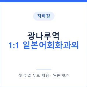 지하철 광나루역 1:1 일본어회화과외 - 왕초보부터 안내 이미지 — 일본어UP 1:1 맞춤 수업, 첫 수업 무료 체험