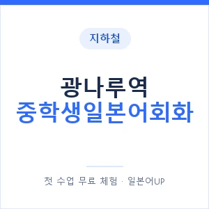 지하철 광나루역 중학생일본어회화 - 추천 안내 이미지 — 일본어UP 1:1 맞춤 수업, 첫 수업 무료 체험