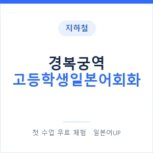 지하철 경복궁역 고등학생일본어회화 - 추천 안내 이미지 — 일본어UP 1:1 맞춤 수업, 첫 수업 무료 체험