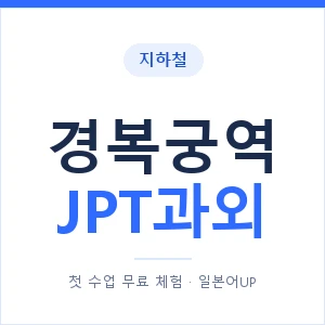 지하철 경복궁역 JPT과외 - 추천 안내 이미지 — 일본어UP 1:1 맞춤 수업, 첫 수업 무료 체험