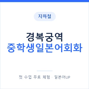 지하철 경복궁역 중학생일본어회화 - 추천 안내 이미지 — 일본어UP 1:1 맞춤 수업, 첫 수업 무료 체험