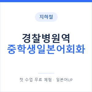 지하철 경찰병원역 중학생일본어회화 - 추천 안내 이미지 — 일본어UP 1:1 맞춤 수업, 첫 수업 무료 체험