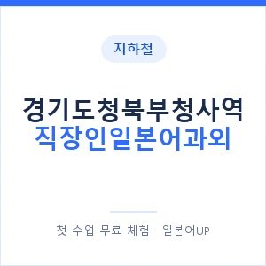 지하철 경기도청북부청사역 직장인일본어과외 - 비즈니스 안내 이미지 — 일본어UP 1:1 맞춤 수업, 첫 수업 무료 체험