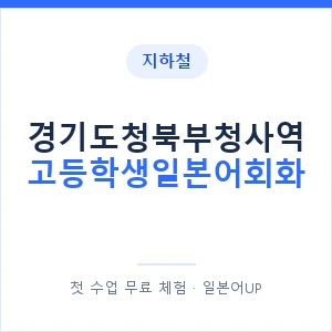 지하철 경기도청북부청사역 고등학생일본어회화 - 추천 안내 이미지 — 일본어UP 1:1 맞춤 수업, 첫 수업 무료 체험