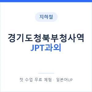 지하철 경기도청북부청사역 JPT과외 - 추천 안내 이미지 — 일본어UP 1:1 맞춤 수업, 첫 수업 무료 체험