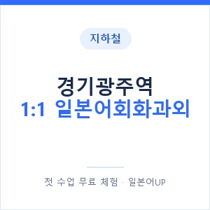 지하철 경기광주역 1:1 일본어회화과외 - 왕초보부터 안내 이미지 — 일본어UP 1:1 맞춤 수업, 첫 수업 무료 체험