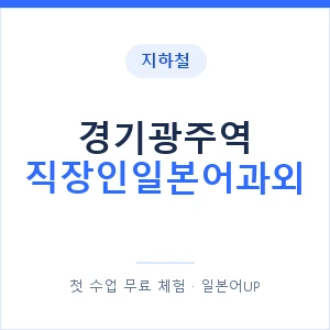 지하철 경기광주역 직장인일본어과외 - 비즈니스 안내 이미지 — 일본어UP 1:1 맞춤 수업, 첫 수업 무료 체험
