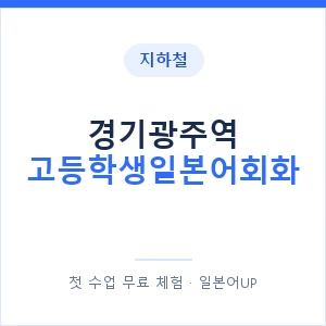 지하철 경기광주역 고등학생일본어회화 - 추천 안내 이미지 — 일본어UP 1:1 맞춤 수업, 첫 수업 무료 체험
