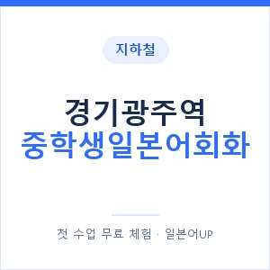 지하철 경기광주역 중학생일본어회화 - 추천 안내 이미지 — 일본어UP 1:1 맞춤 수업, 첫 수업 무료 체험