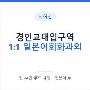 지하철 경인교대입구역 1:1 일본어회화과외 - 왕초보부터 안내 이미지 — 일본어UP 1:1 맞춤 수업, 첫 수업 무료 체험