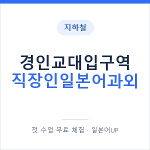 지하철 경인교대입구역 직장인일본어과외 - 비즈니스 안내 이미지 — 일본어UP 1:1 맞춤 수업, 첫 수업 무료 체험