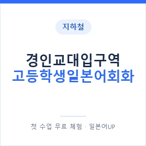 지하철 경인교대입구역 고등학생일본어회화 - 추천 안내 이미지 — 일본어UP 1:1 맞춤 수업, 첫 수업 무료 체험