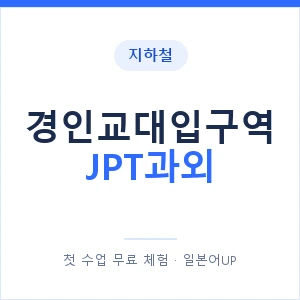 지하철 경인교대입구역 JPT과외 - 추천 안내 이미지 — 일본어UP 1:1 맞춤 수업, 첫 수업 무료 체험