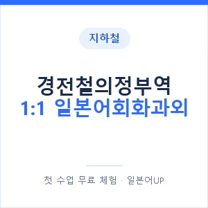 지하철 경전철의정부역 1:1 일본어회화과외 - 왕초보부터 안내 이미지 — 일본어UP 1:1 맞춤 수업, 첫 수업 무료 체험