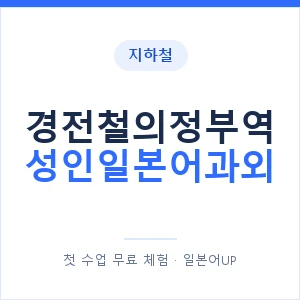 지하철 경전철의정부역 성인일본어과외 - 일본어회화 추천 안내 이미지 — 일본어UP 1:1 맞춤 수업, 첫 수업 무료 체험