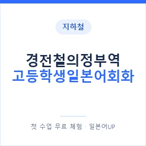 지하철 경전철의정부역 고등학생일본어회화 - 추천 안내 이미지 — 일본어UP 1:1 맞춤 수업, 첫 수업 무료 체험